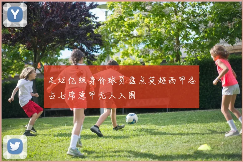 足坛亿级身价球员盘点英超西甲各占七席意甲无人入围