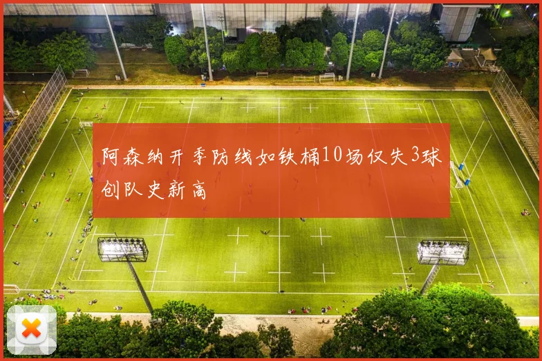 阿森纳开季防线如铁桶10场仅失3球创队史新高