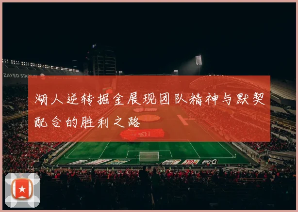 湖人逆转掘金展现团队精神与默契配合的胜利之路