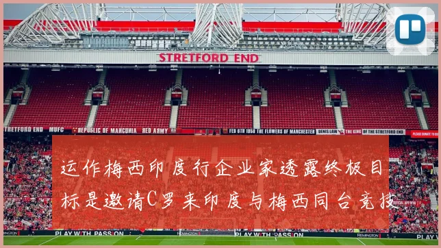 运作梅西印度行企业家透露终极目标是邀请C罗来印度与梅西同台竞技
