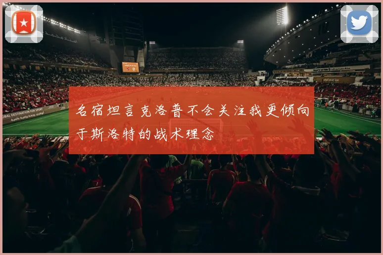 名宿坦言克洛普不会关注我更倾向于斯洛特的战术理念