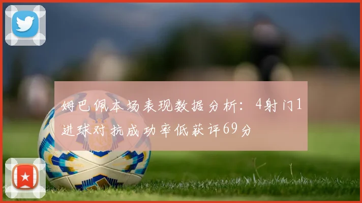 姆巴佩本场表现数据分析：4射门1进球对抗成功率低获评69分