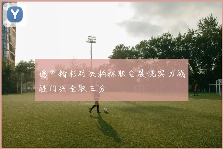 德甲精彩对决柏林联合展现实力战胜门兴全取三分