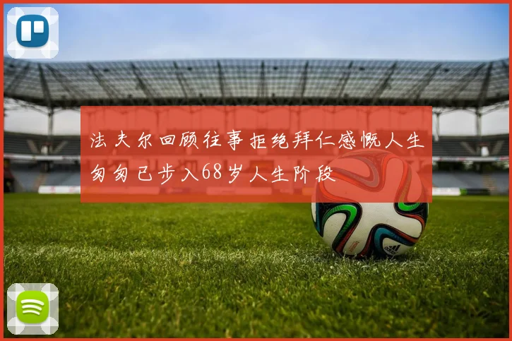法夫尔回顾往事拒绝拜仁感慨人生匆匆已步入68岁人生阶段