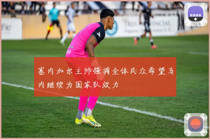 塞内加尔主帅强调全体民众希望马内继续为国家队效力