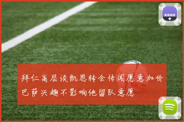 拜仁高层谈凯恩转会传闻愿意加价巴萨兴趣不影响他留队意愿