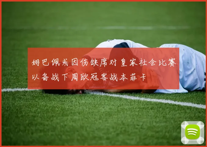 姆巴佩或因伤缺席对皇家社会比赛以备战下周欧冠客战本菲卡